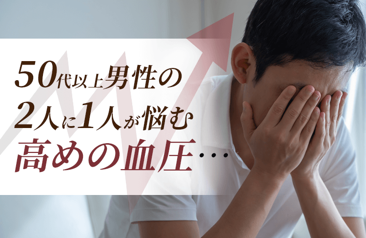 50代以上男性の
          2人に1人が悩む高めの血圧…