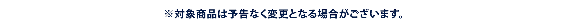 ※対象商品は予告なく変更となる場合がございます。