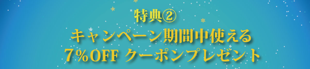 特典②キャンペーン期間中使える7％OFFクーポンプレゼント