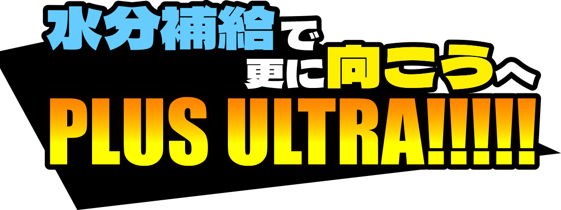 水分補給でさらに向こうへ！PLUS ULTRA!