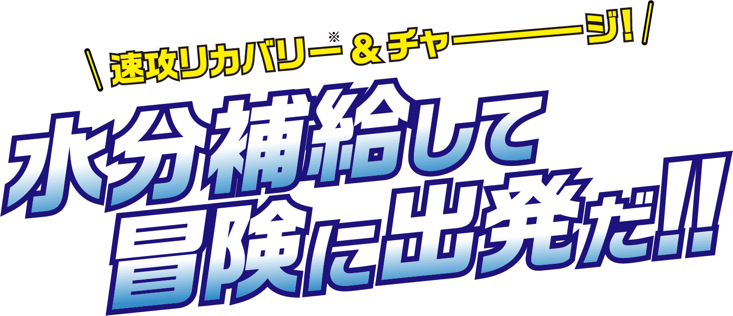 速攻リカバリー&チャージ! 水分補給して冒険に出発だ!!